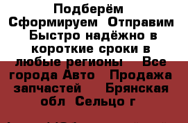 Подберём. Сформируем. Отправим. Быстро надёжно в короткие сроки в любые регионы. - Все города Авто » Продажа запчастей   . Брянская обл.,Сельцо г.